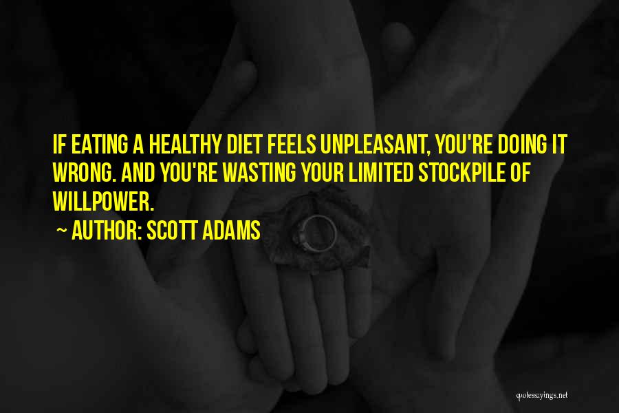 Scott Adams Quotes: If Eating A Healthy Diet Feels Unpleasant, You're Doing It Wrong. And You're Wasting Your Limited Stockpile Of Willpower.