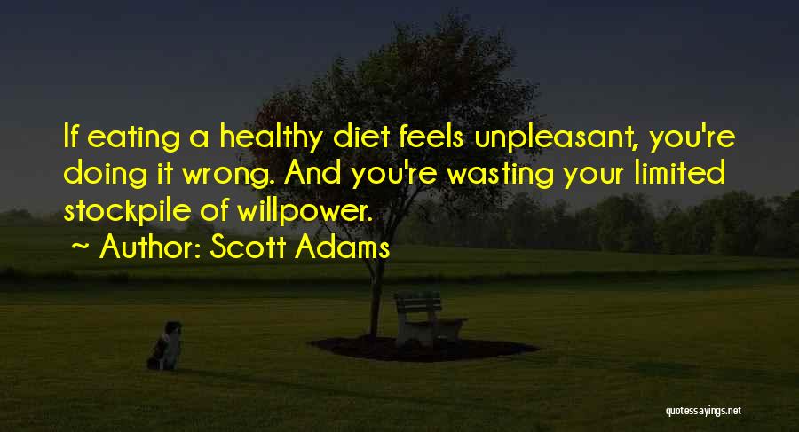 Scott Adams Quotes: If Eating A Healthy Diet Feels Unpleasant, You're Doing It Wrong. And You're Wasting Your Limited Stockpile Of Willpower.