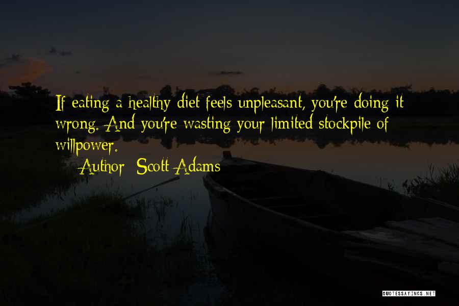 Scott Adams Quotes: If Eating A Healthy Diet Feels Unpleasant, You're Doing It Wrong. And You're Wasting Your Limited Stockpile Of Willpower.