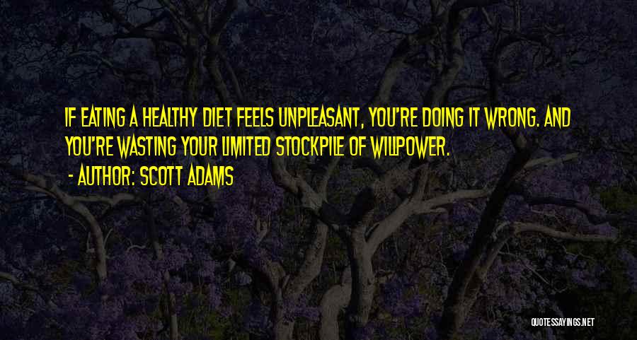 Scott Adams Quotes: If Eating A Healthy Diet Feels Unpleasant, You're Doing It Wrong. And You're Wasting Your Limited Stockpile Of Willpower.