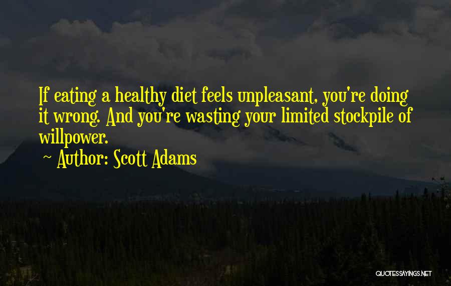 Scott Adams Quotes: If Eating A Healthy Diet Feels Unpleasant, You're Doing It Wrong. And You're Wasting Your Limited Stockpile Of Willpower.