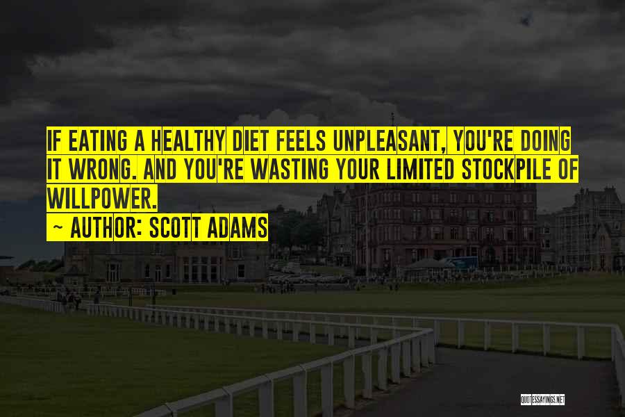 Scott Adams Quotes: If Eating A Healthy Diet Feels Unpleasant, You're Doing It Wrong. And You're Wasting Your Limited Stockpile Of Willpower.