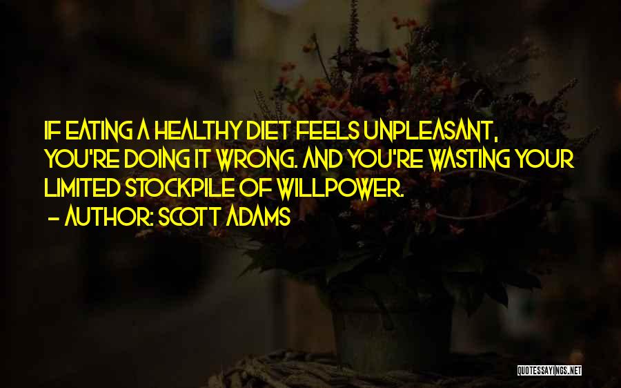 Scott Adams Quotes: If Eating A Healthy Diet Feels Unpleasant, You're Doing It Wrong. And You're Wasting Your Limited Stockpile Of Willpower.