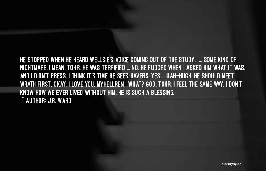 J.R. Ward Quotes: He Stopped When He Heard Wellsie's Voice Coming Out Of The Study. ... Some Kind Of Nightmare. I Mean, Tohr,