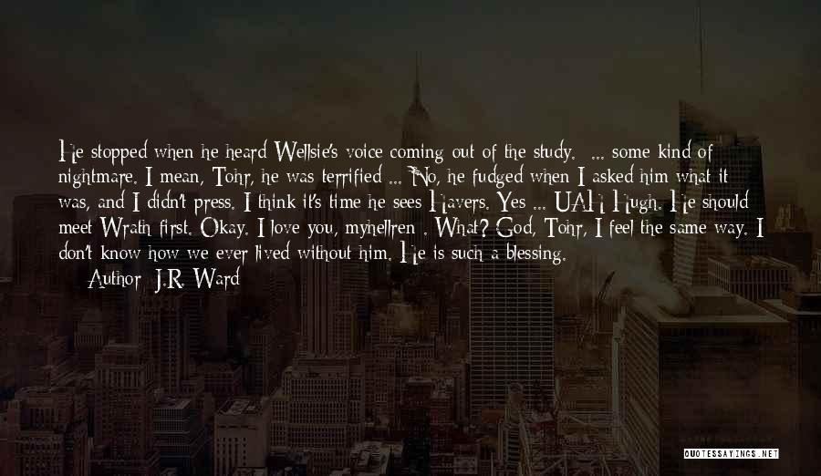 J.R. Ward Quotes: He Stopped When He Heard Wellsie's Voice Coming Out Of The Study. ... Some Kind Of Nightmare. I Mean, Tohr,