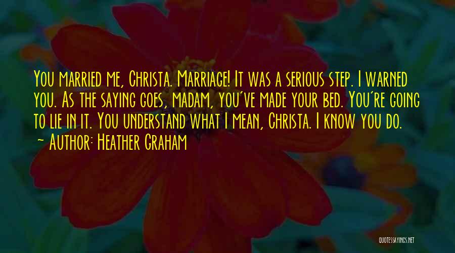 Heather Graham Quotes: You Married Me, Christa. Marriage! It Was A Serious Step. I Warned You. As The Saying Goes, Madam, You've Made