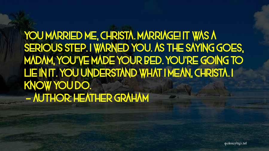 Heather Graham Quotes: You Married Me, Christa. Marriage! It Was A Serious Step. I Warned You. As The Saying Goes, Madam, You've Made