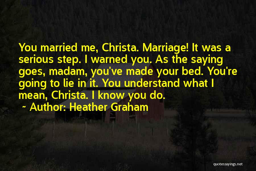 Heather Graham Quotes: You Married Me, Christa. Marriage! It Was A Serious Step. I Warned You. As The Saying Goes, Madam, You've Made