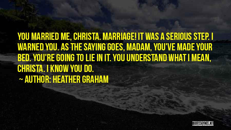 Heather Graham Quotes: You Married Me, Christa. Marriage! It Was A Serious Step. I Warned You. As The Saying Goes, Madam, You've Made