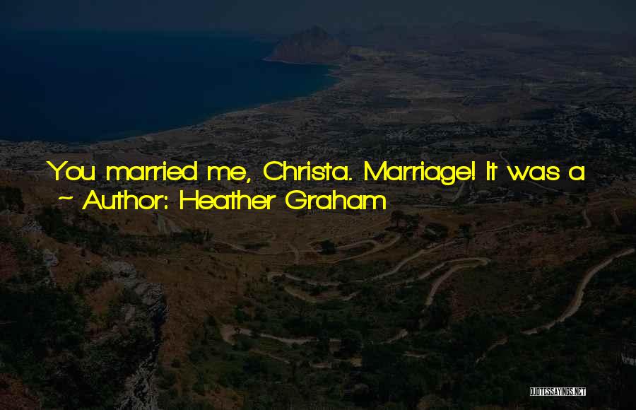 Heather Graham Quotes: You Married Me, Christa. Marriage! It Was A Serious Step. I Warned You. As The Saying Goes, Madam, You've Made