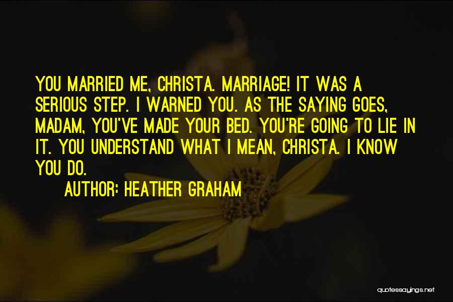 Heather Graham Quotes: You Married Me, Christa. Marriage! It Was A Serious Step. I Warned You. As The Saying Goes, Madam, You've Made