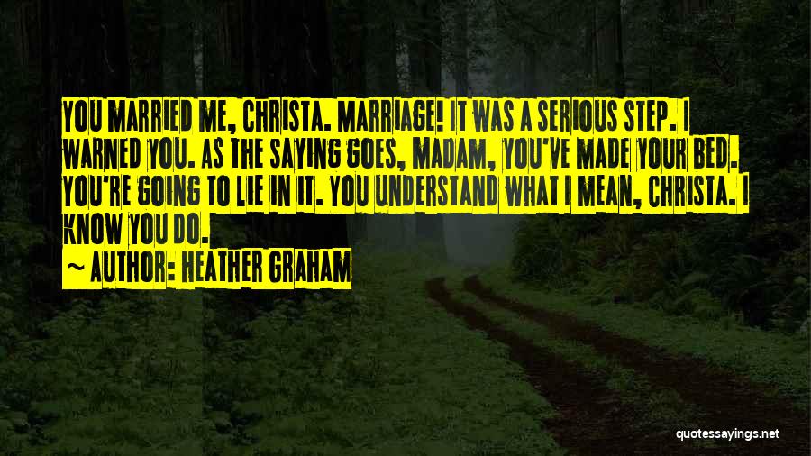 Heather Graham Quotes: You Married Me, Christa. Marriage! It Was A Serious Step. I Warned You. As The Saying Goes, Madam, You've Made