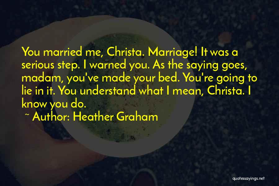 Heather Graham Quotes: You Married Me, Christa. Marriage! It Was A Serious Step. I Warned You. As The Saying Goes, Madam, You've Made