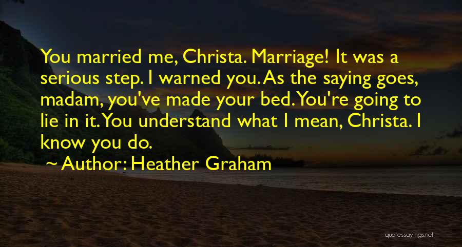 Heather Graham Quotes: You Married Me, Christa. Marriage! It Was A Serious Step. I Warned You. As The Saying Goes, Madam, You've Made