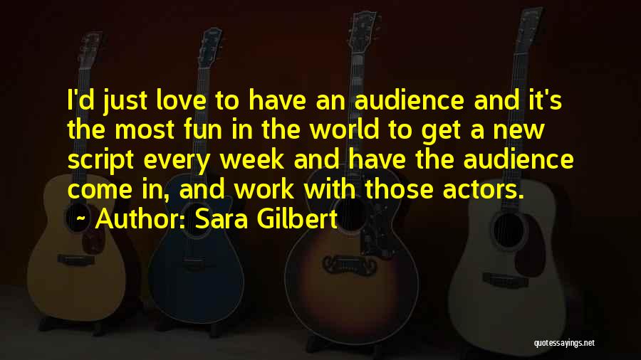 Sara Gilbert Quotes: I'd Just Love To Have An Audience And It's The Most Fun In The World To Get A New Script