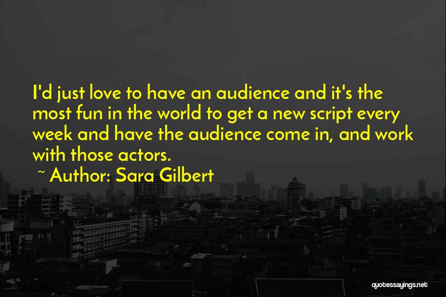 Sara Gilbert Quotes: I'd Just Love To Have An Audience And It's The Most Fun In The World To Get A New Script