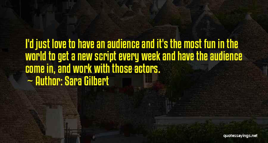 Sara Gilbert Quotes: I'd Just Love To Have An Audience And It's The Most Fun In The World To Get A New Script