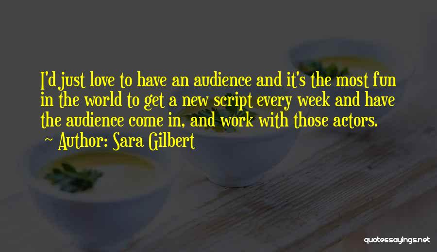 Sara Gilbert Quotes: I'd Just Love To Have An Audience And It's The Most Fun In The World To Get A New Script