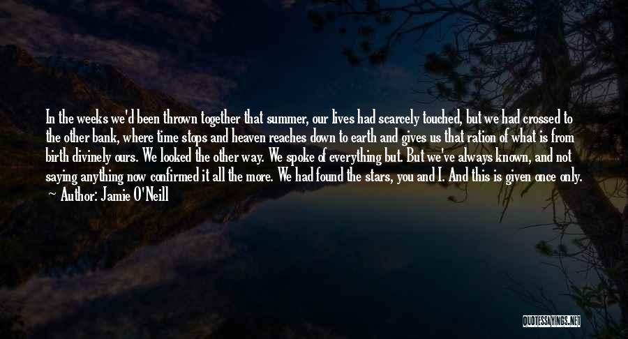 Jamie O'Neill Quotes: In The Weeks We'd Been Thrown Together That Summer, Our Lives Had Scarcely Touched, But We Had Crossed To The