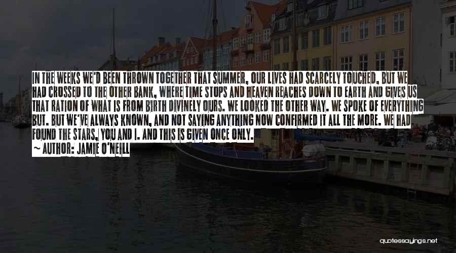 Jamie O'Neill Quotes: In The Weeks We'd Been Thrown Together That Summer, Our Lives Had Scarcely Touched, But We Had Crossed To The