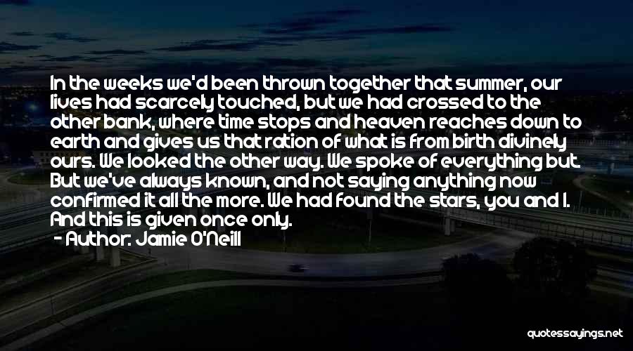 Jamie O'Neill Quotes: In The Weeks We'd Been Thrown Together That Summer, Our Lives Had Scarcely Touched, But We Had Crossed To The