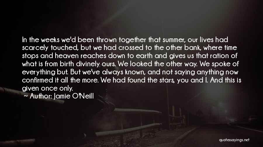 Jamie O'Neill Quotes: In The Weeks We'd Been Thrown Together That Summer, Our Lives Had Scarcely Touched, But We Had Crossed To The