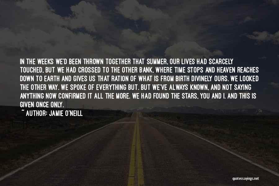 Jamie O'Neill Quotes: In The Weeks We'd Been Thrown Together That Summer, Our Lives Had Scarcely Touched, But We Had Crossed To The