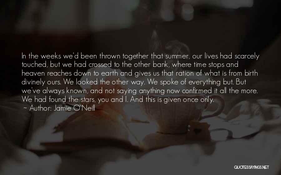 Jamie O'Neill Quotes: In The Weeks We'd Been Thrown Together That Summer, Our Lives Had Scarcely Touched, But We Had Crossed To The