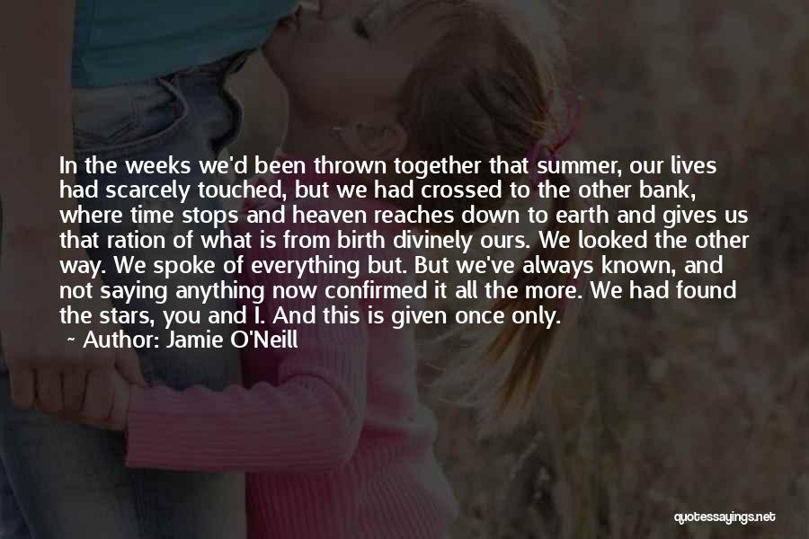 Jamie O'Neill Quotes: In The Weeks We'd Been Thrown Together That Summer, Our Lives Had Scarcely Touched, But We Had Crossed To The