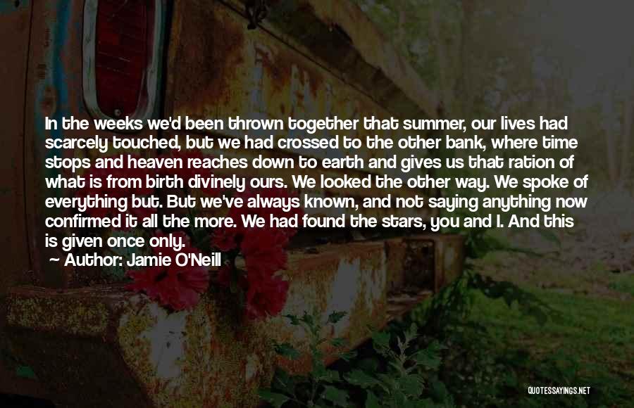 Jamie O'Neill Quotes: In The Weeks We'd Been Thrown Together That Summer, Our Lives Had Scarcely Touched, But We Had Crossed To The