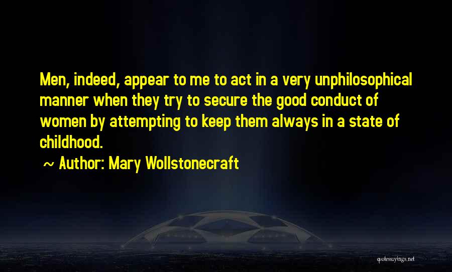 Mary Wollstonecraft Quotes: Men, Indeed, Appear To Me To Act In A Very Unphilosophical Manner When They Try To Secure The Good Conduct