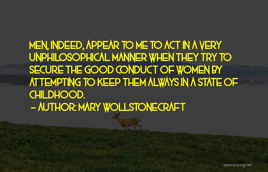 Mary Wollstonecraft Quotes: Men, Indeed, Appear To Me To Act In A Very Unphilosophical Manner When They Try To Secure The Good Conduct