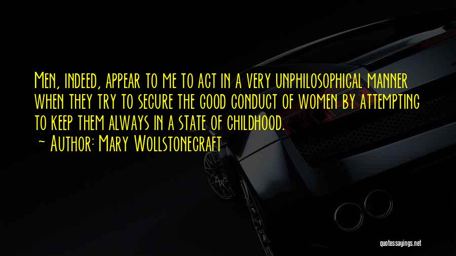 Mary Wollstonecraft Quotes: Men, Indeed, Appear To Me To Act In A Very Unphilosophical Manner When They Try To Secure The Good Conduct