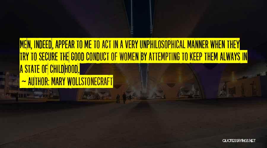 Mary Wollstonecraft Quotes: Men, Indeed, Appear To Me To Act In A Very Unphilosophical Manner When They Try To Secure The Good Conduct