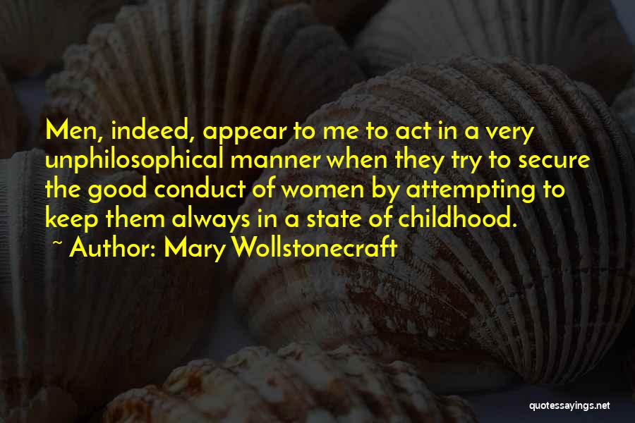 Mary Wollstonecraft Quotes: Men, Indeed, Appear To Me To Act In A Very Unphilosophical Manner When They Try To Secure The Good Conduct