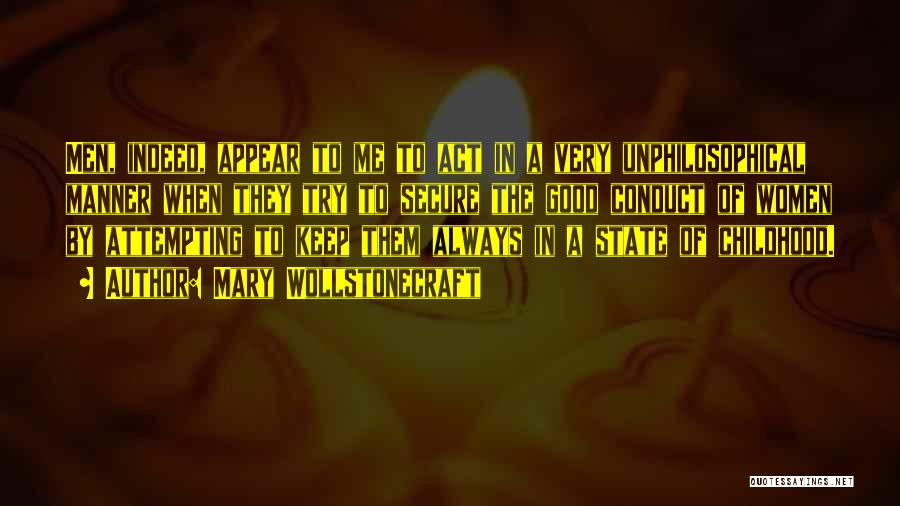 Mary Wollstonecraft Quotes: Men, Indeed, Appear To Me To Act In A Very Unphilosophical Manner When They Try To Secure The Good Conduct