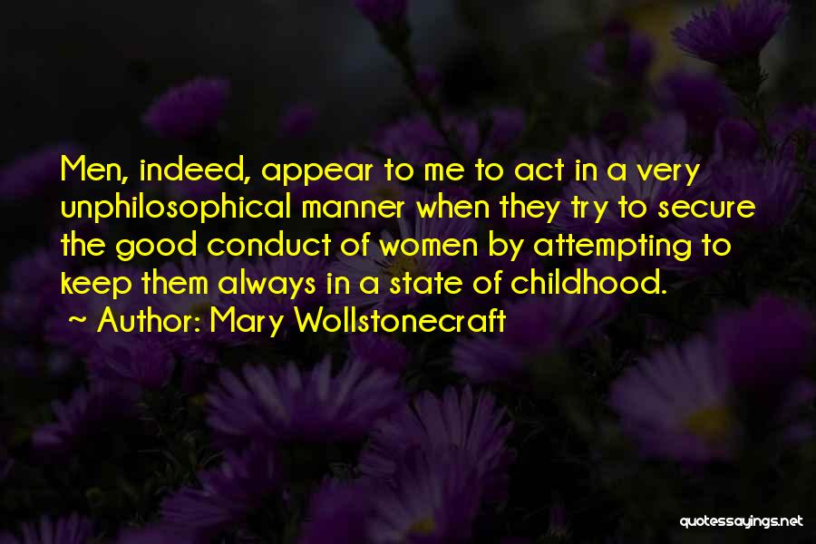 Mary Wollstonecraft Quotes: Men, Indeed, Appear To Me To Act In A Very Unphilosophical Manner When They Try To Secure The Good Conduct