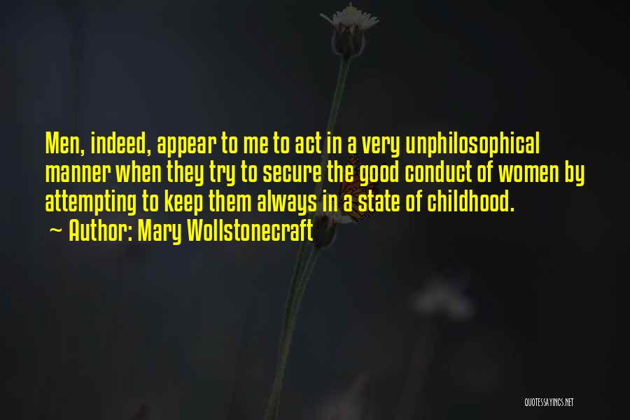 Mary Wollstonecraft Quotes: Men, Indeed, Appear To Me To Act In A Very Unphilosophical Manner When They Try To Secure The Good Conduct