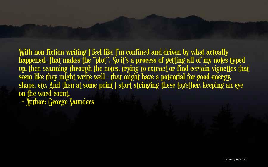 George Saunders Quotes: With Non-fiction Writing I Feel Like I'm Confined And Driven By What Actually Happened. That Makes The Plot. So It's