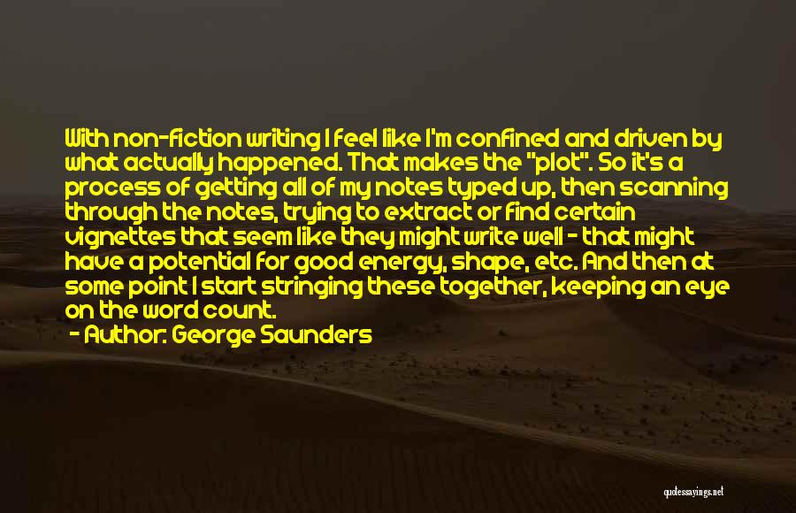 George Saunders Quotes: With Non-fiction Writing I Feel Like I'm Confined And Driven By What Actually Happened. That Makes The Plot. So It's