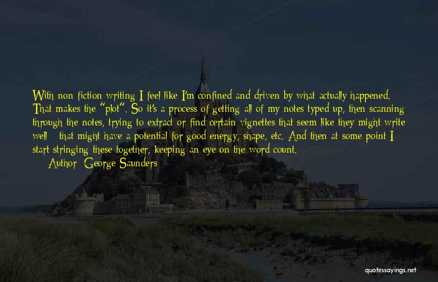 George Saunders Quotes: With Non-fiction Writing I Feel Like I'm Confined And Driven By What Actually Happened. That Makes The Plot. So It's