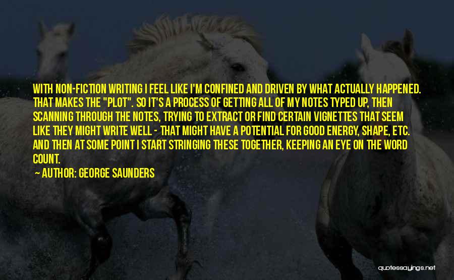 George Saunders Quotes: With Non-fiction Writing I Feel Like I'm Confined And Driven By What Actually Happened. That Makes The Plot. So It's