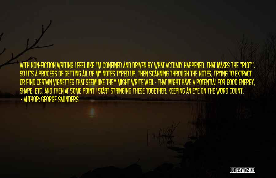 George Saunders Quotes: With Non-fiction Writing I Feel Like I'm Confined And Driven By What Actually Happened. That Makes The Plot. So It's