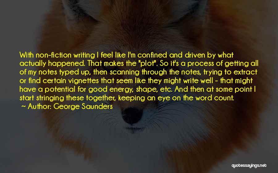 George Saunders Quotes: With Non-fiction Writing I Feel Like I'm Confined And Driven By What Actually Happened. That Makes The Plot. So It's