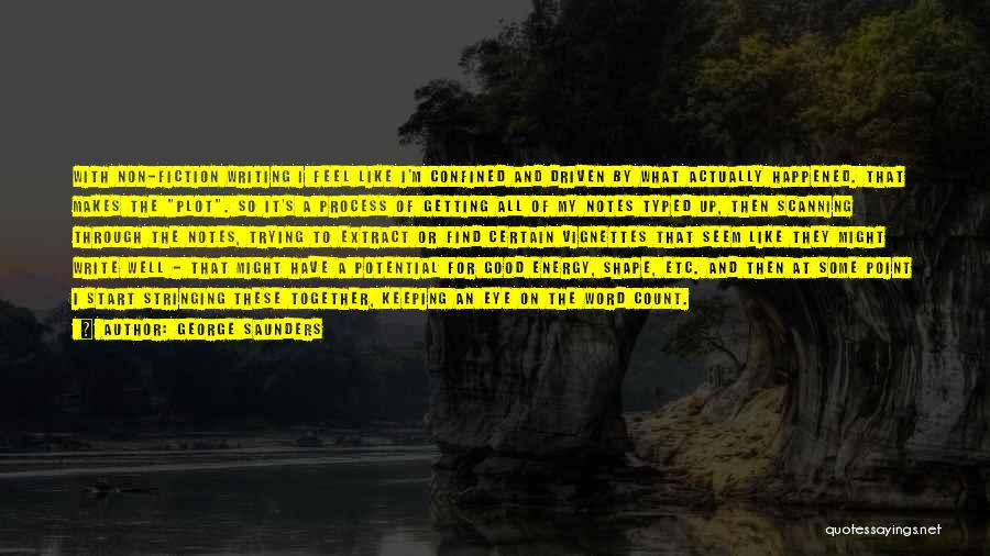 George Saunders Quotes: With Non-fiction Writing I Feel Like I'm Confined And Driven By What Actually Happened. That Makes The Plot. So It's