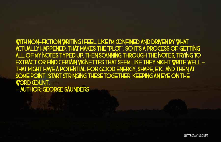 George Saunders Quotes: With Non-fiction Writing I Feel Like I'm Confined And Driven By What Actually Happened. That Makes The Plot. So It's