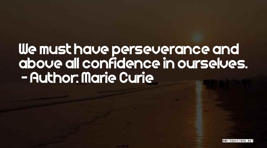 Marie Curie Quotes: We Must Have Perseverance And Above All Confidence In Ourselves.