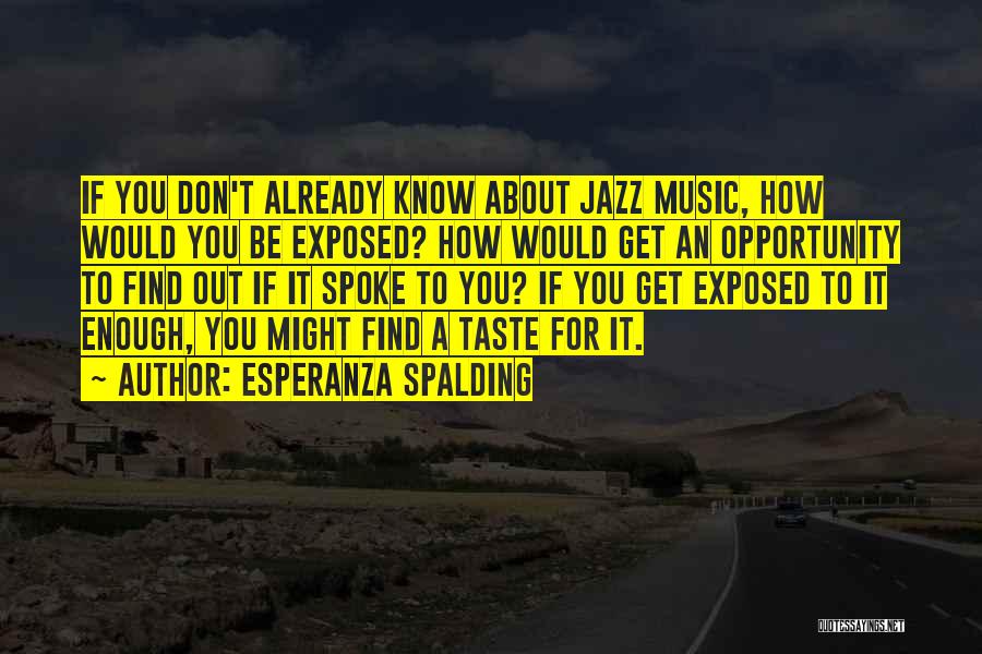 Esperanza Spalding Quotes: If You Don't Already Know About Jazz Music, How Would You Be Exposed? How Would Get An Opportunity To Find