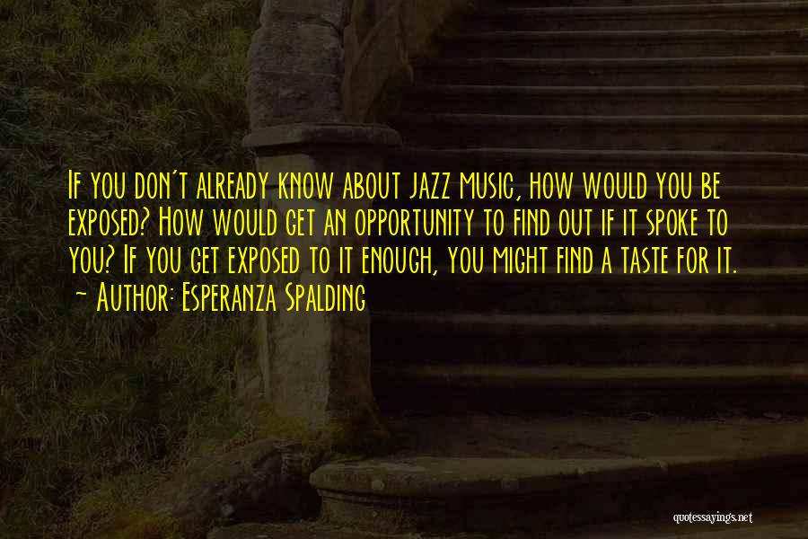 Esperanza Spalding Quotes: If You Don't Already Know About Jazz Music, How Would You Be Exposed? How Would Get An Opportunity To Find