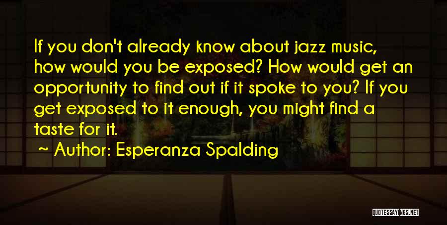 Esperanza Spalding Quotes: If You Don't Already Know About Jazz Music, How Would You Be Exposed? How Would Get An Opportunity To Find